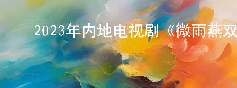 ﻿陈树林的动漫综艺大全,﻿2023年内地电视剧《微雨燕双飞》第37集[国语字幕]迅雷下载_电影天堂